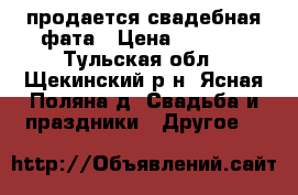 продается свадебная фата › Цена ­ 2 000 - Тульская обл., Щекинский р-н, Ясная Поляна д. Свадьба и праздники » Другое   